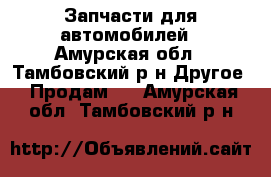 Запчасти для автомобилей - Амурская обл., Тамбовский р-н Другое » Продам   . Амурская обл.,Тамбовский р-н